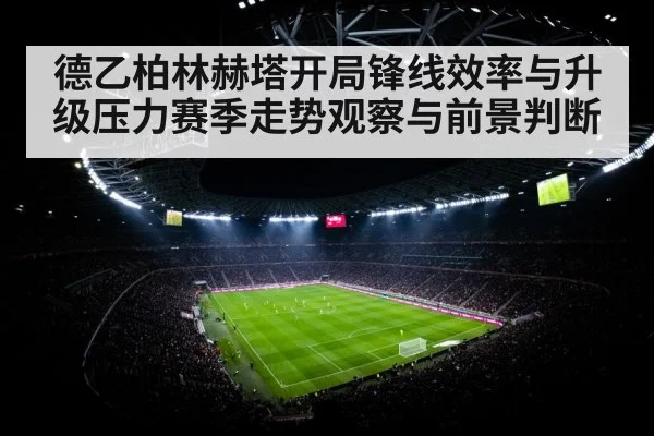 德乙柏林赫塔开局锋线效率与升级压力赛季走势观察与前景判断