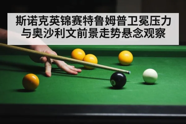 斯诺克英锦赛特鲁姆普卫冕压力与奥沙利文前景走势悬念观察